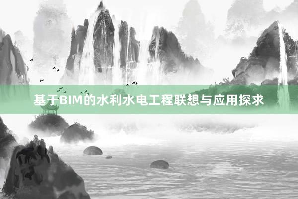 基于BIM的水利水电工程联想与应用探求