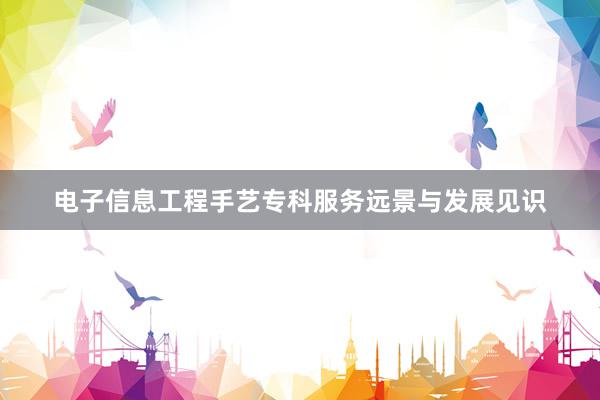 电子信息工程手艺专科服务远景与发展见识