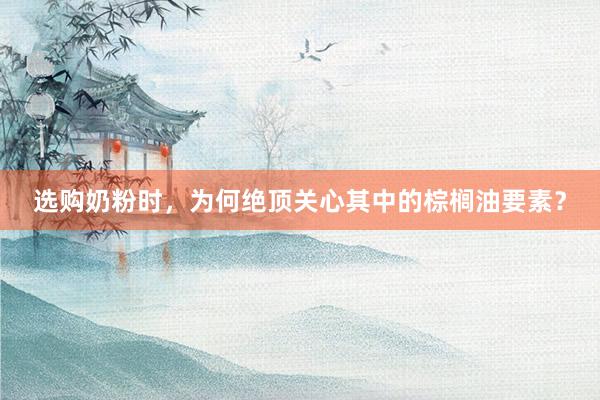 选购奶粉时，为何绝顶关心其中的棕榈油要素？