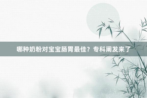 哪种奶粉对宝宝肠胃最佳？专科阐发来了